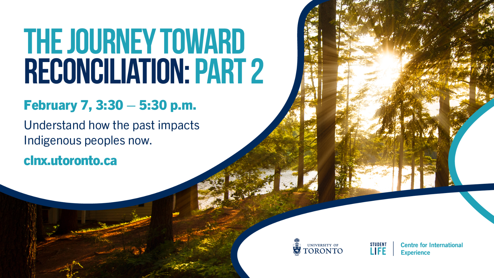 An image for forest and lake with sun shining through and text, "The Journey Toward Reconciliation: Part 2; February 7, 3:30 - 5:30PM; Understand how the past impacts Indigenous peoples now. clnx.utoronto.ca".