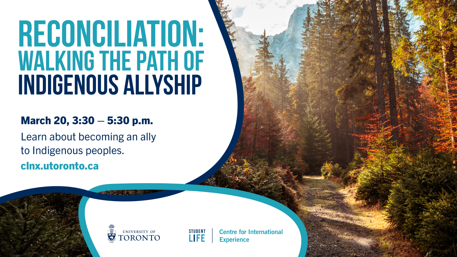 A picture containing a pathway surrounded by forest and mountain with text, "Reconciliation: Walking the path of Indigenous allyship; March 20, 3:30PM - 5:30 PM; Learn about becoming an ally to Indigenous peoples; clnx.utoronto.ca". 