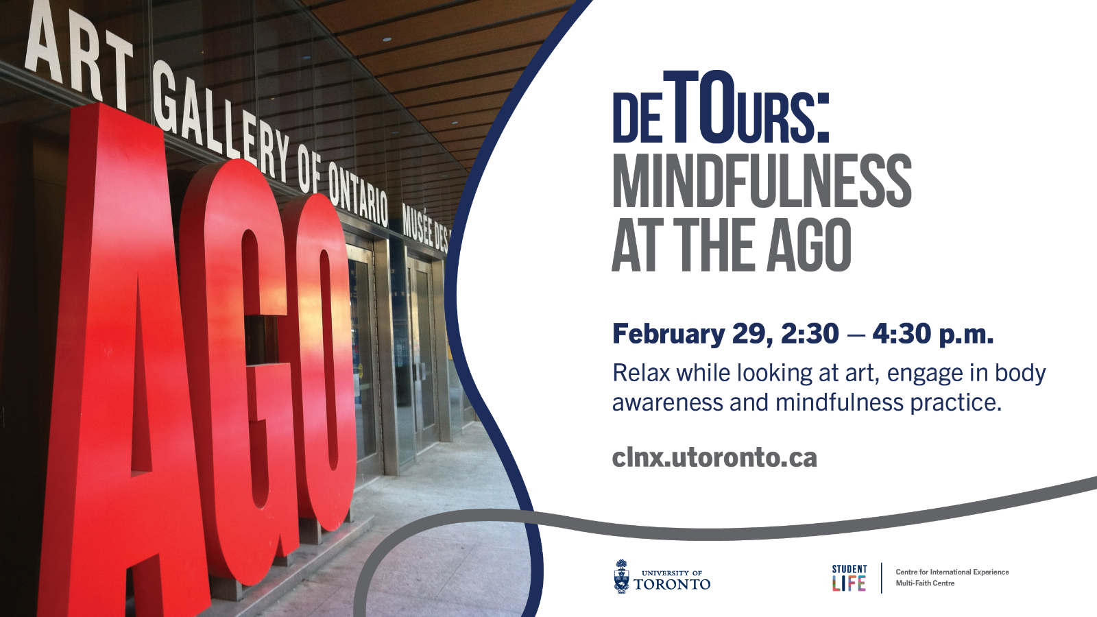 A photo of the Art Gallery of Ontario, with text "deTOurs: Mindfulness at the AGO; February 29, 2:30 - 4:30 PM. Relax while looking at art, engage in body awareness and mindfulness practice. clnx.utoronto.ca" 